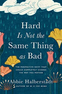 Hard Is Not the Same Thing as Bad: The Perspective Shift That Could Completely Change the Way You Mother